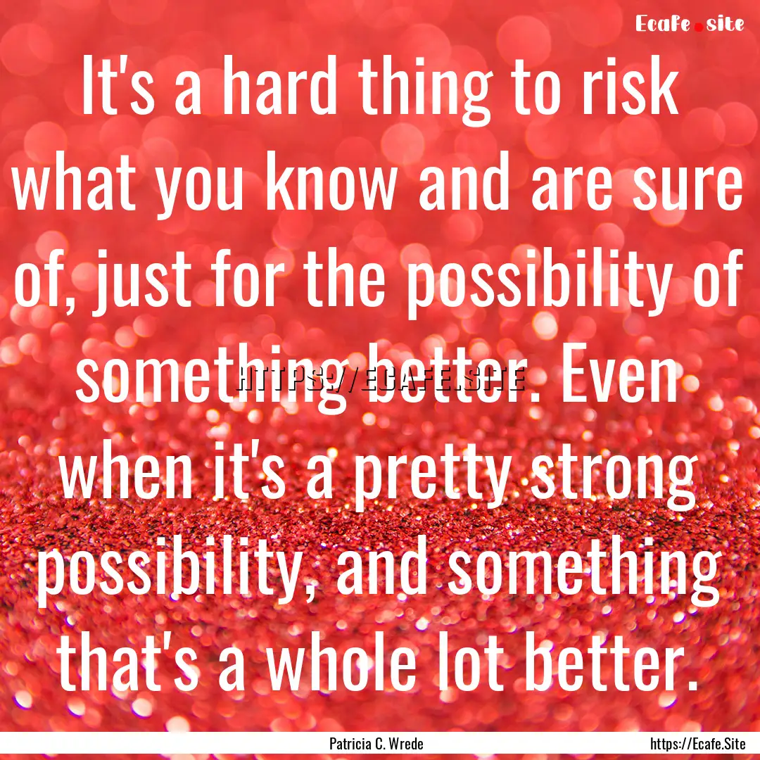 It's a hard thing to risk what you know and.... : Quote by Patricia C. Wrede