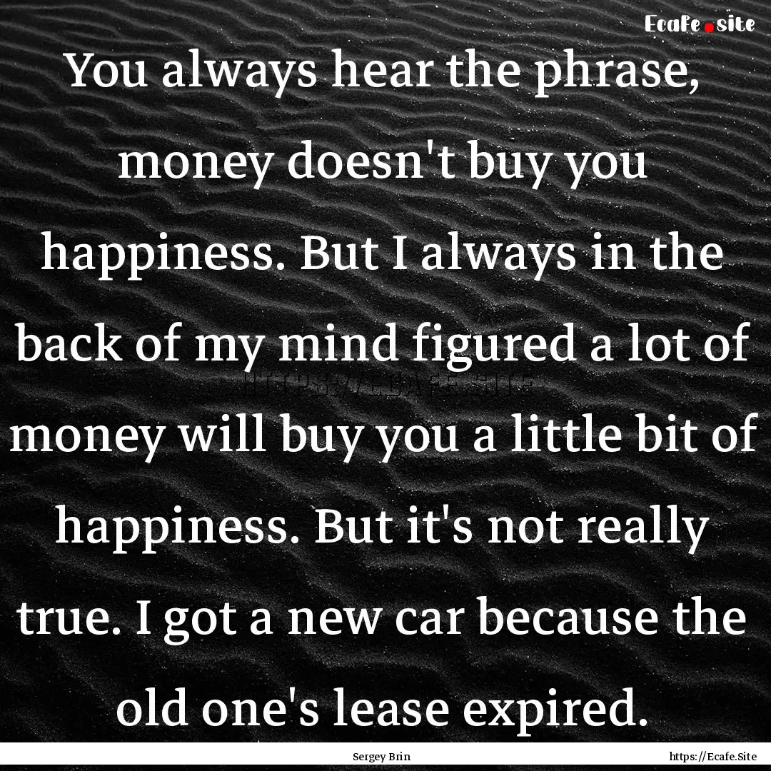 You always hear the phrase, money doesn't.... : Quote by Sergey Brin