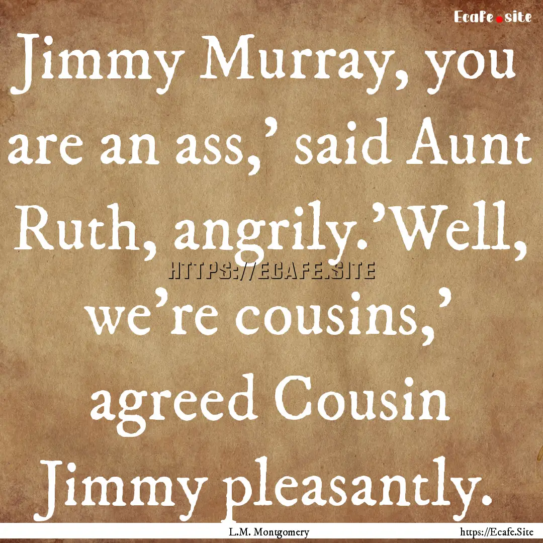 Jimmy Murray, you are an ass,' said Aunt.... : Quote by L.M. Montgomery