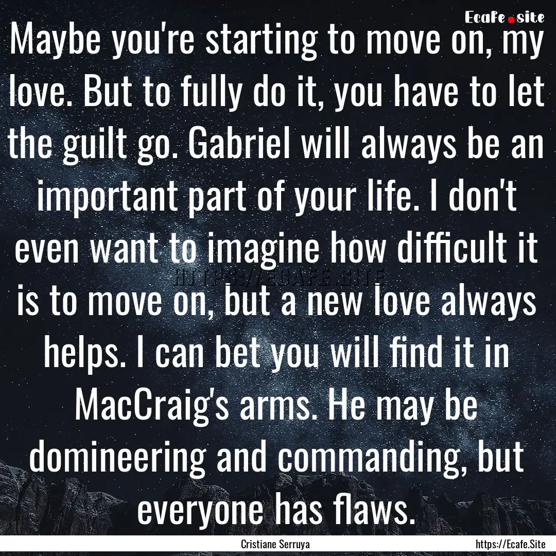 Maybe you're starting to move on, my love..... : Quote by Cristiane Serruya