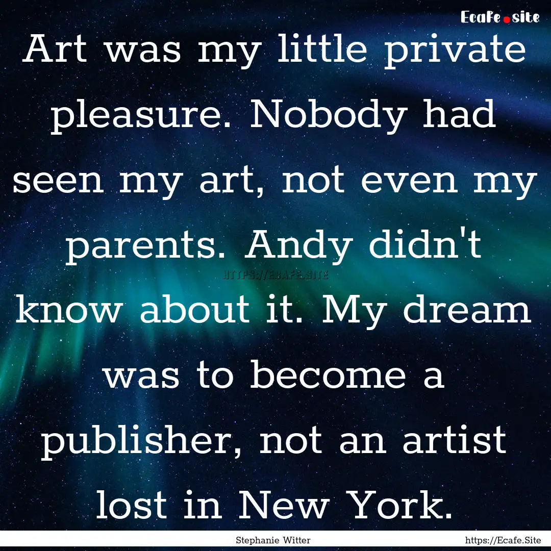 Art was my little private pleasure. Nobody.... : Quote by Stephanie Witter