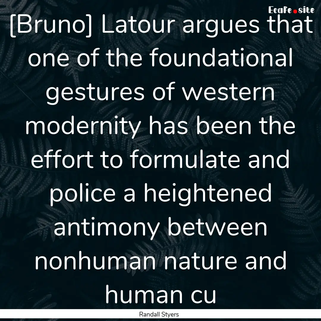 [Bruno] Latour argues that one of the foundational.... : Quote by Randall Styers