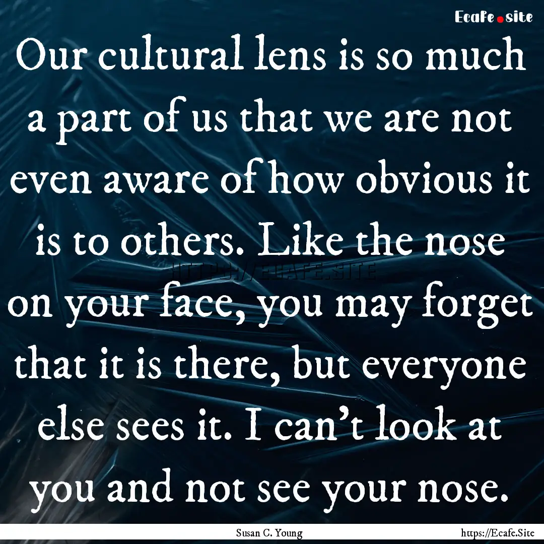 Our cultural lens is so much a part of us.... : Quote by Susan C. Young