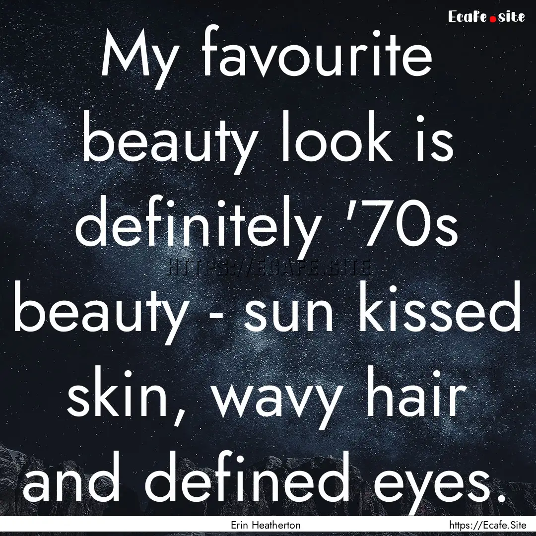 My favourite beauty look is definitely '70s.... : Quote by Erin Heatherton