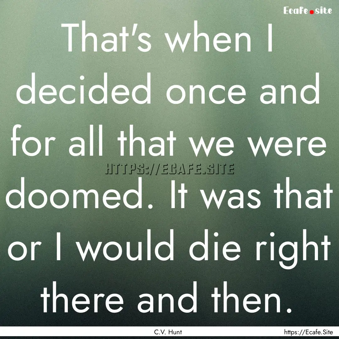 That's when I decided once and for all that.... : Quote by C.V. Hunt