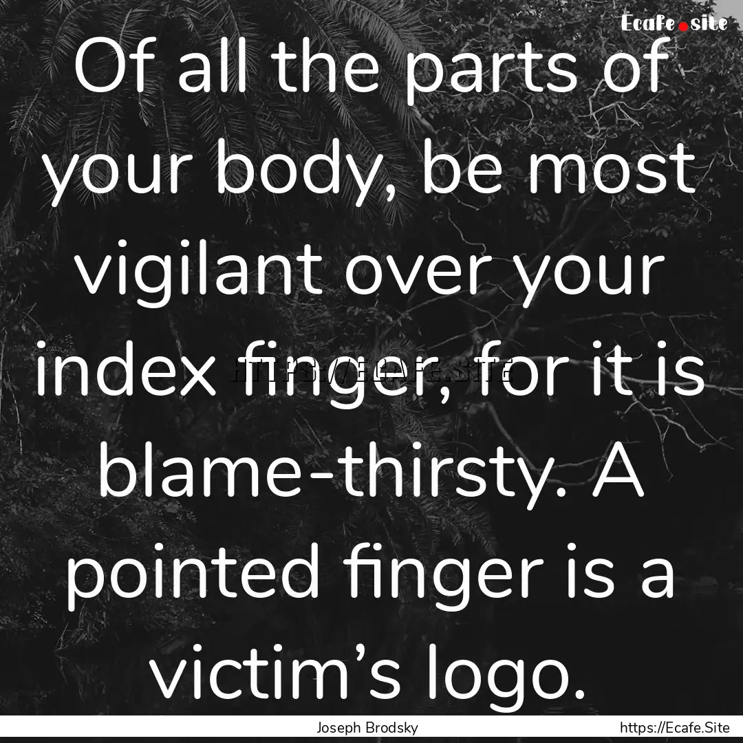 Of all the parts of your body, be most vigilant.... : Quote by Joseph Brodsky