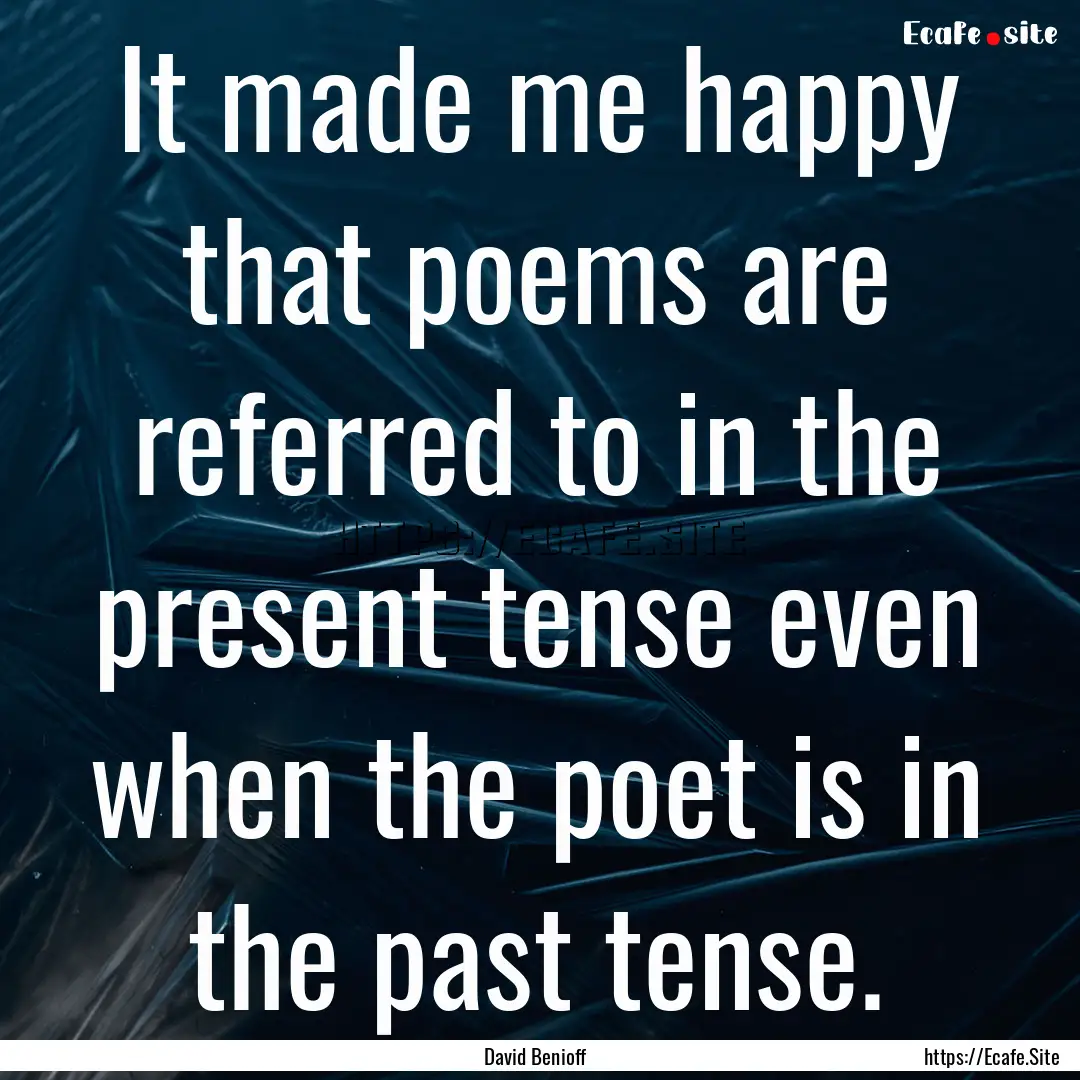 It made me happy that poems are referred.... : Quote by David Benioff