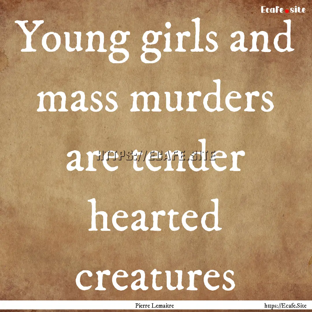 Young girls and mass murders are tender hearted.... : Quote by Pierre Lemaitre