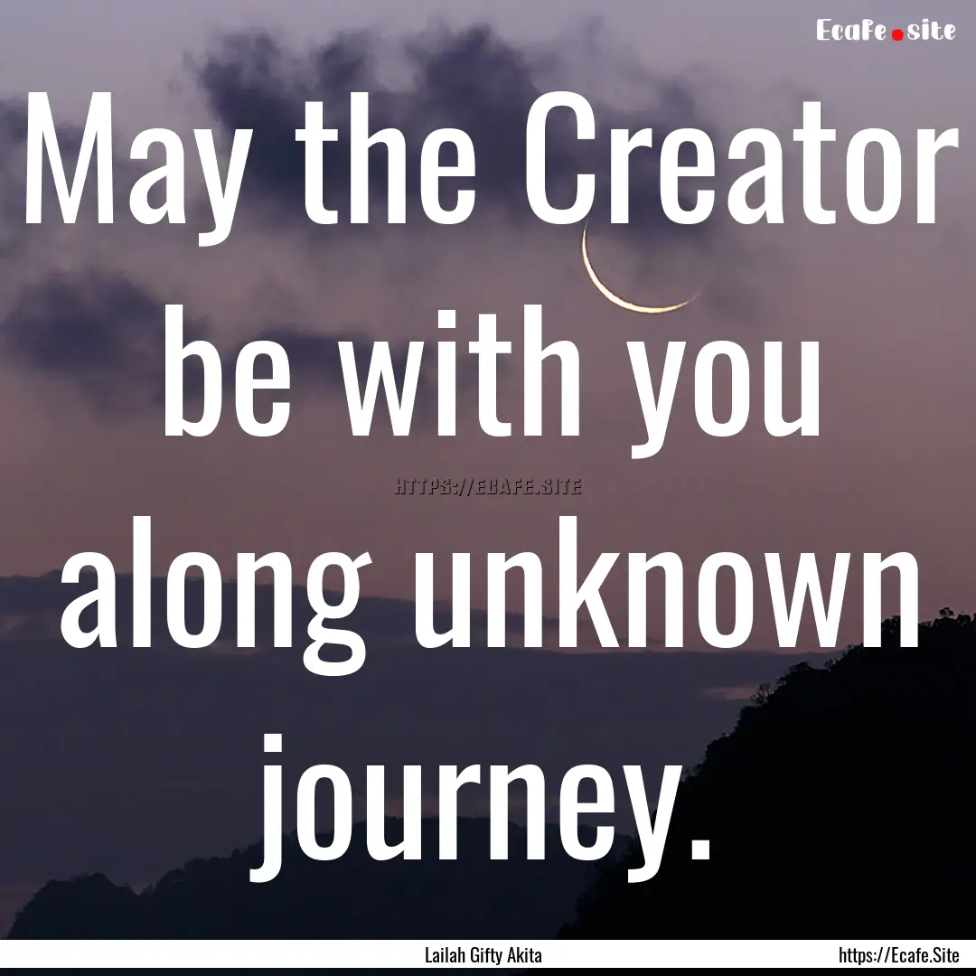 May the Creator be with you along unknown.... : Quote by Lailah Gifty Akita