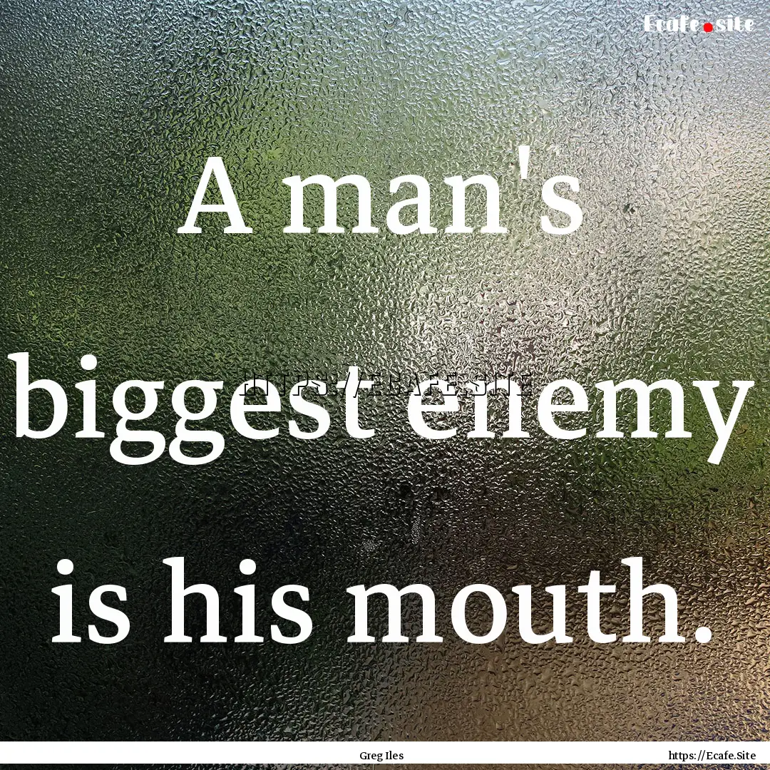 A man's biggest enemy is his mouth. : Quote by Greg Iles