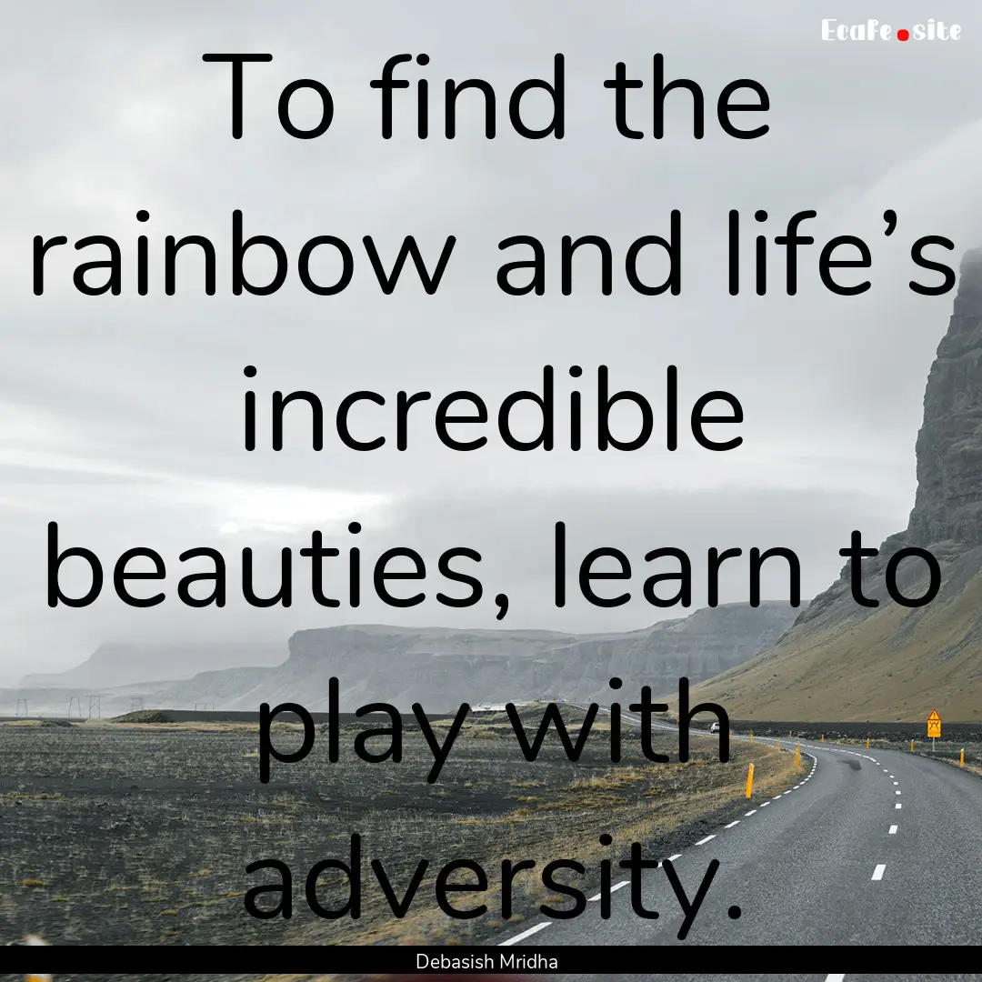 To find the rainbow and life’s incredible.... : Quote by Debasish Mridha