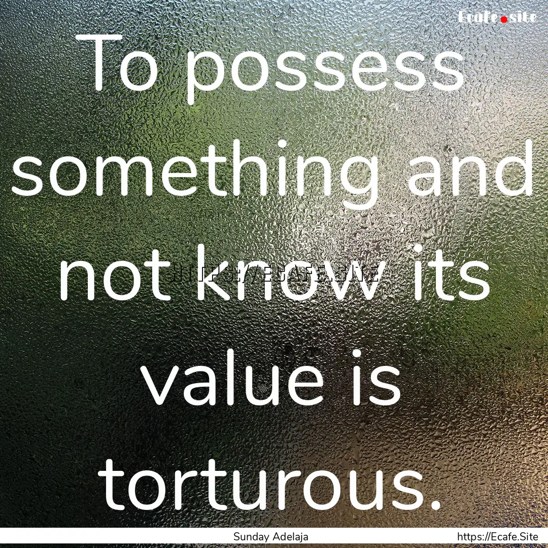 To possess something and not know its value.... : Quote by Sunday Adelaja