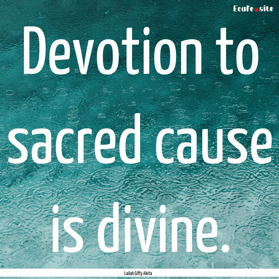 Devotion to sacred cause is divine. : Quote by Lailah Gifty Akita