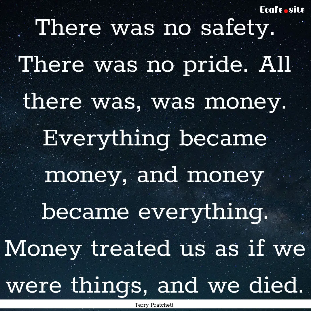 There was no safety. There was no pride..... : Quote by Terry Pratchett