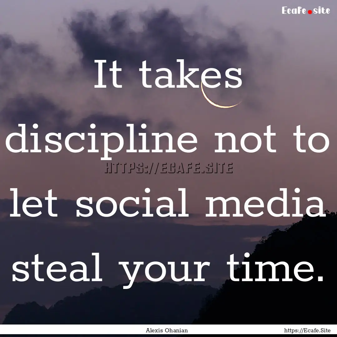 It takes discipline not to let social media.... : Quote by Alexis Ohanian