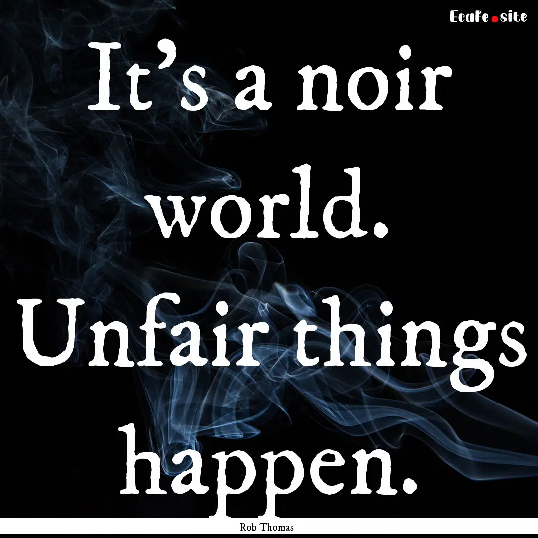 It's a noir world. Unfair things happen. : Quote by Rob Thomas