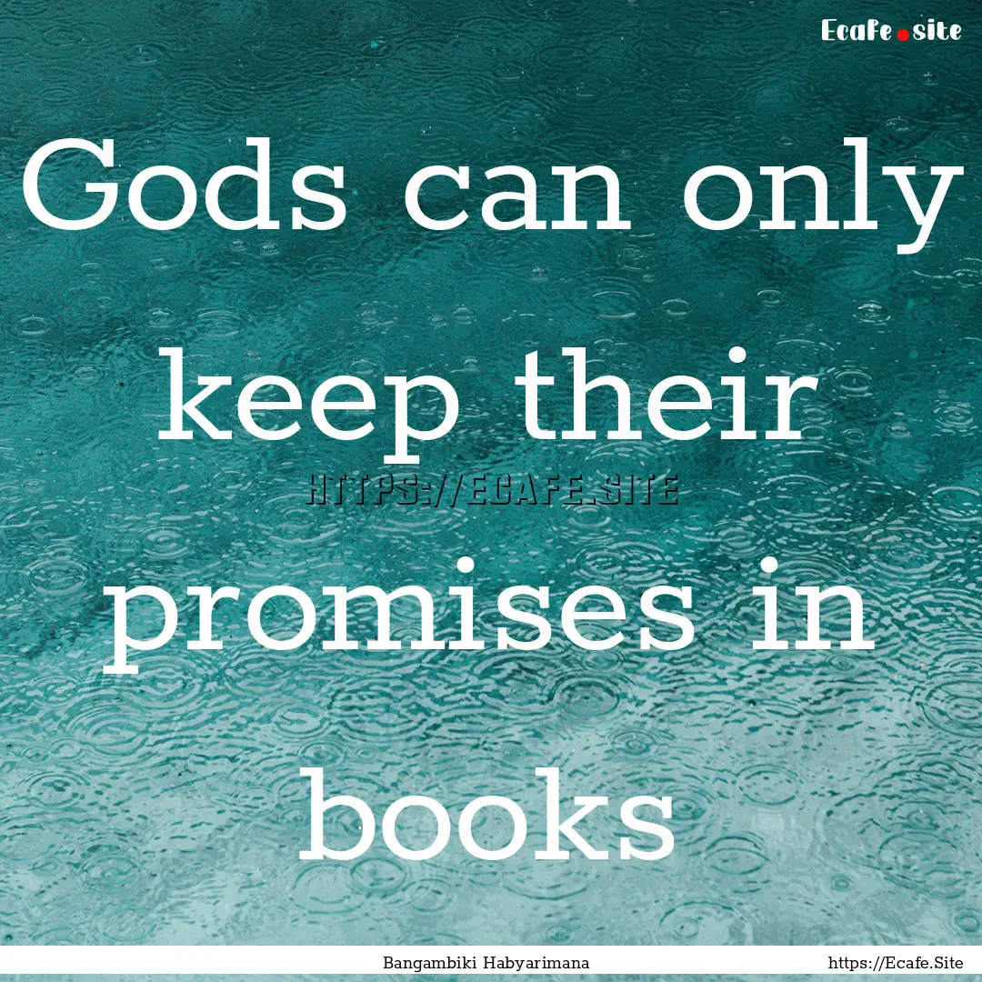 Gods can only keep their promises in books.... : Quote by Bangambiki Habyarimana