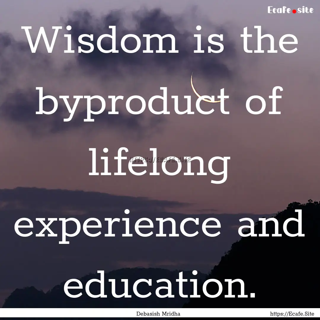 Wisdom is the byproduct of lifelong experience.... : Quote by Debasish Mridha