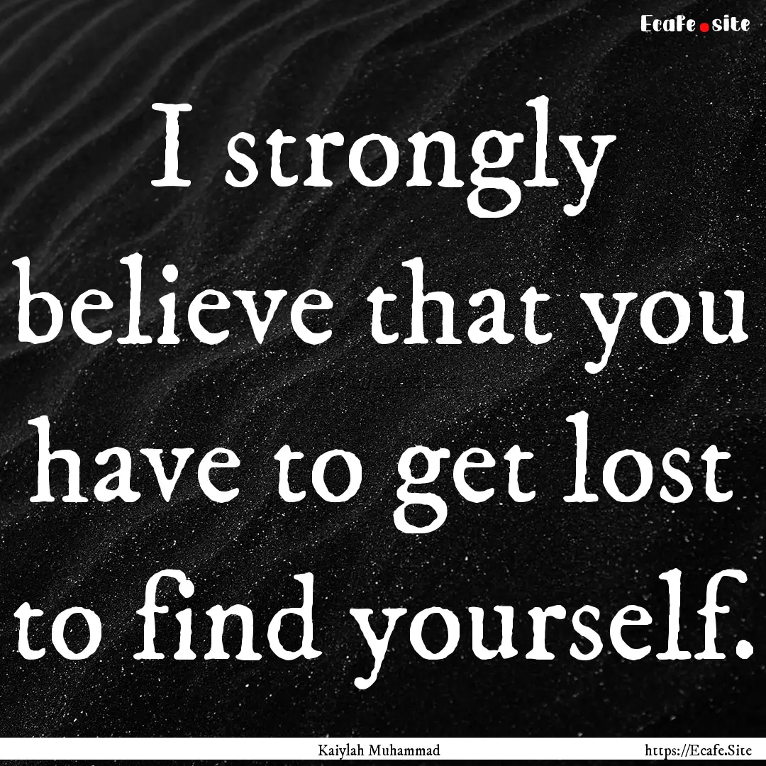 I strongly believe that you have to get lost.... : Quote by Kaiylah Muhammad