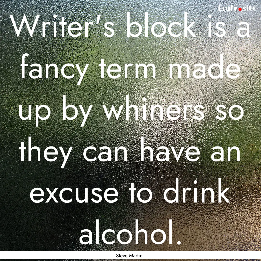 Writer's block is a fancy term made up by.... : Quote by Steve Martin