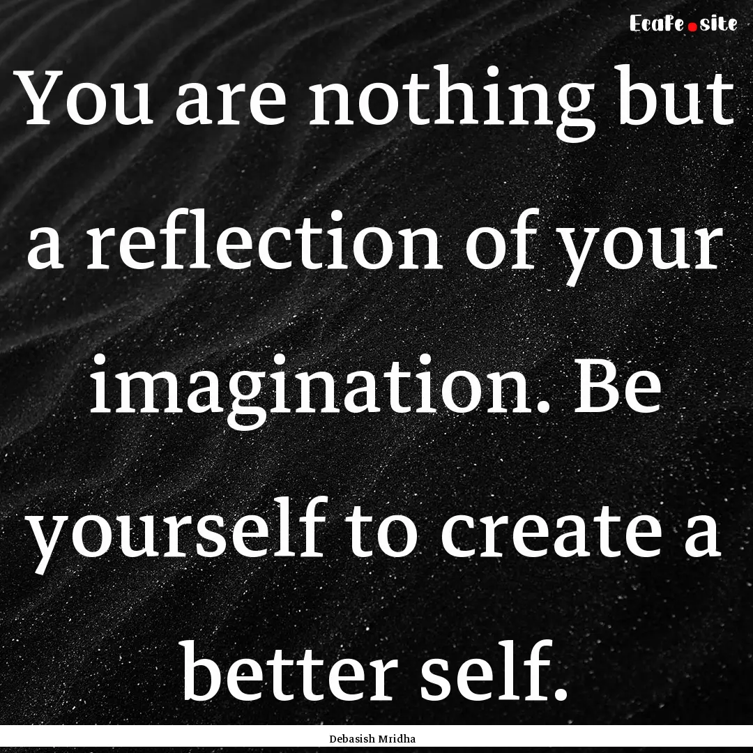 You are nothing but a reflection of your.... : Quote by Debasish Mridha