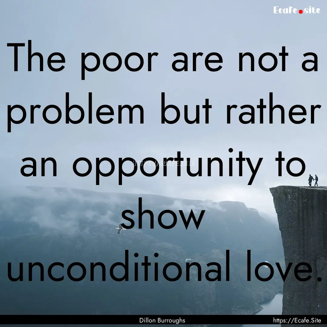 The poor are not a problem but rather an.... : Quote by Dillon Burroughs