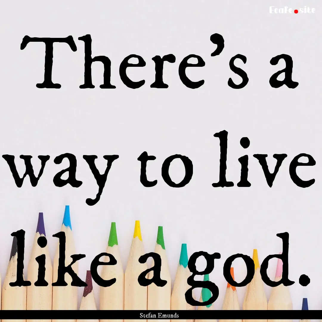 There’s a way to live like a god. : Quote by Stefan Emunds