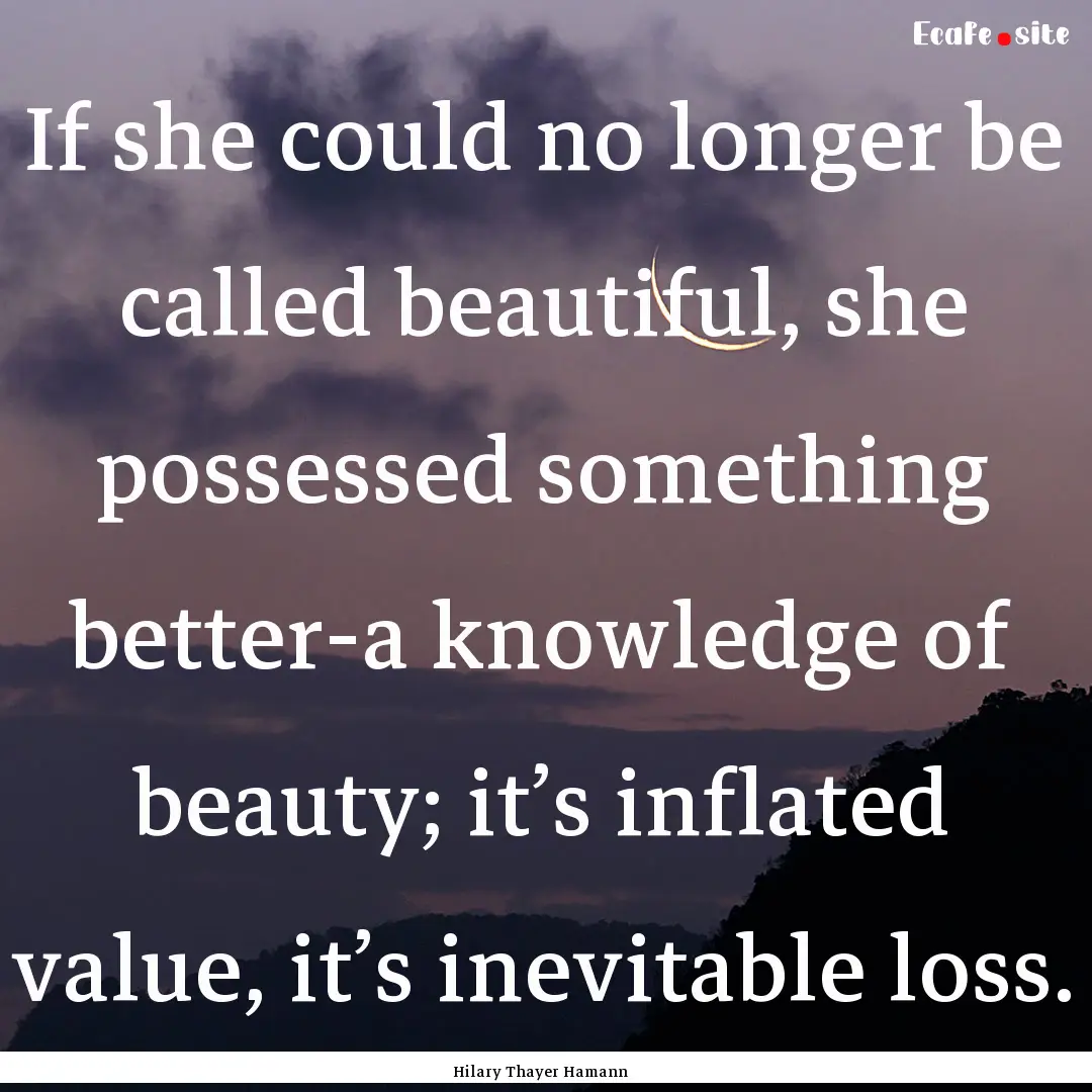 If she could no longer be called beautiful,.... : Quote by Hilary Thayer Hamann