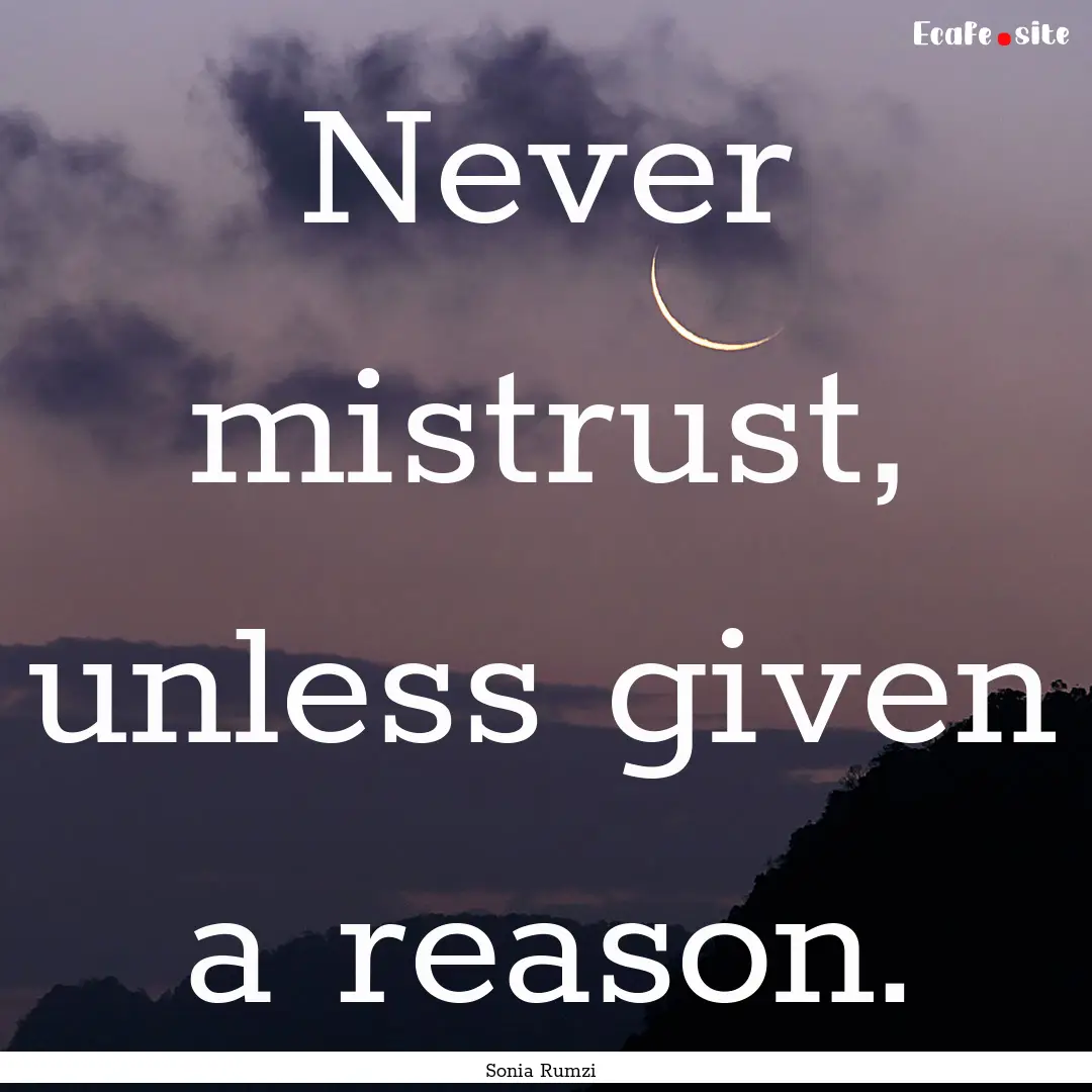 Never mistrust, unless given a reason. : Quote by Sonia Rumzi