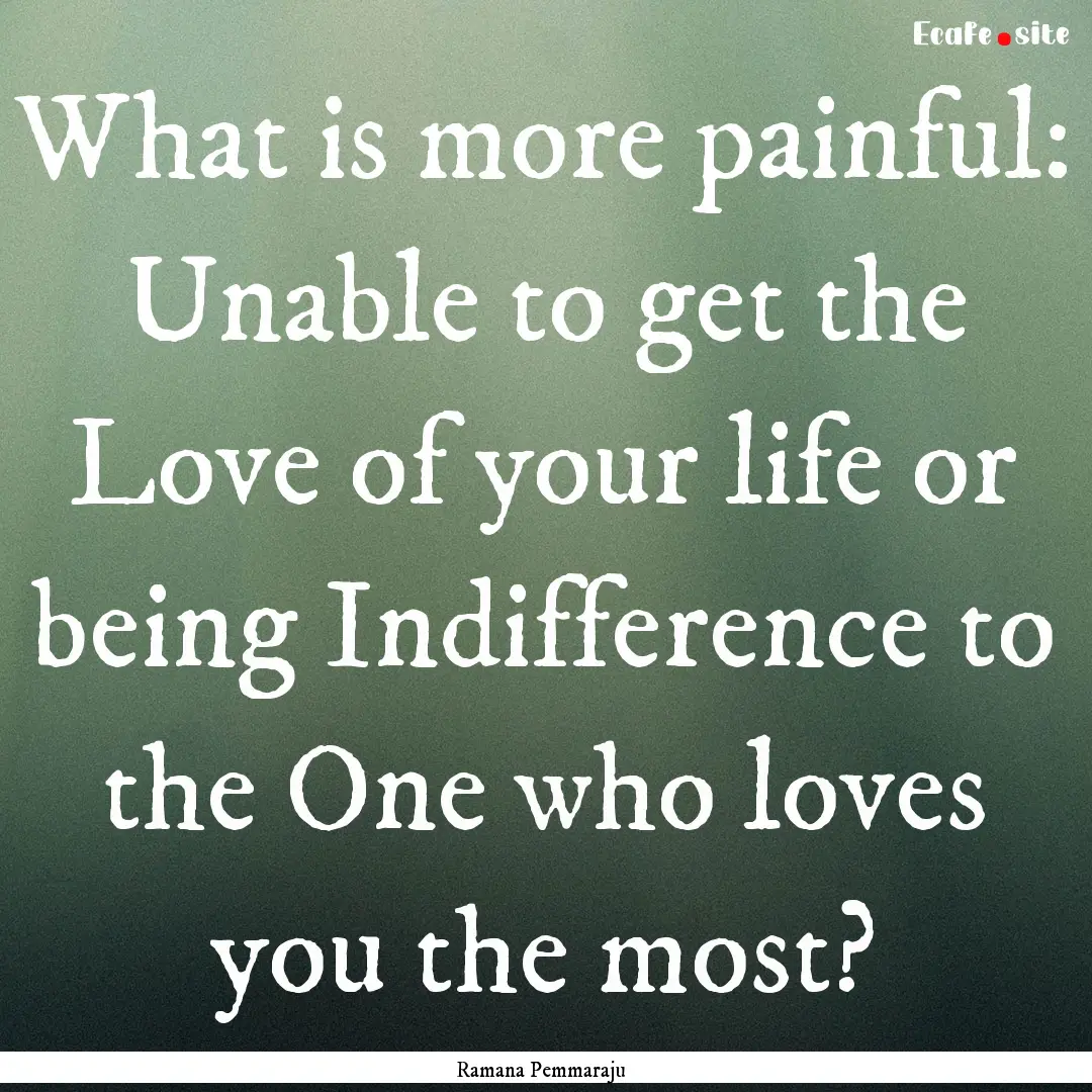 What is more painful: Unable to get the Love.... : Quote by Ramana Pemmaraju