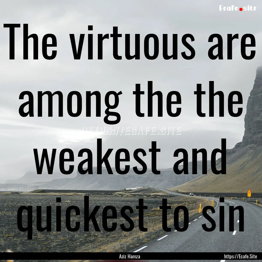 The virtuous are among the the weakest and.... : Quote by Aziz Hamza