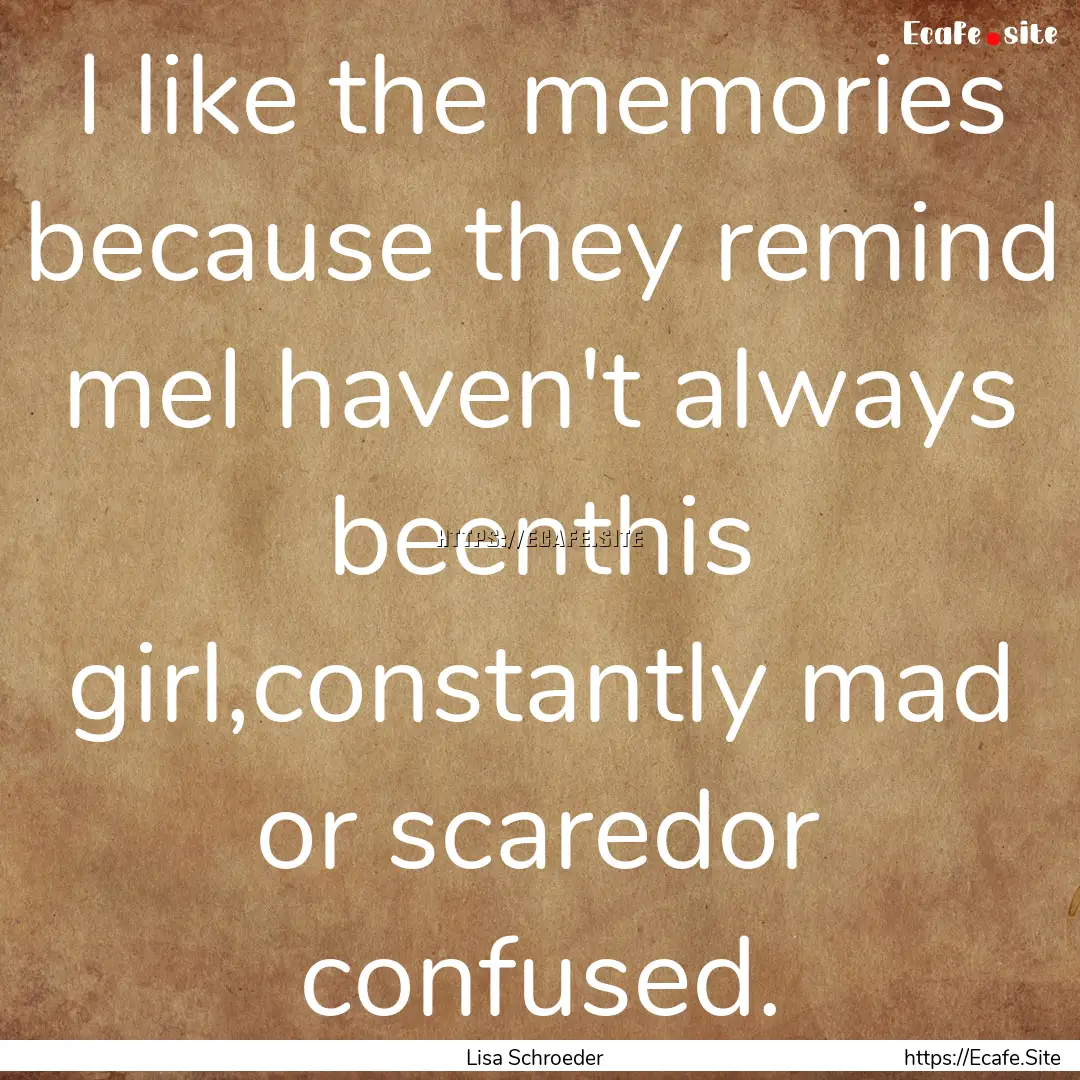 I like the memories because they remind meI.... : Quote by Lisa Schroeder