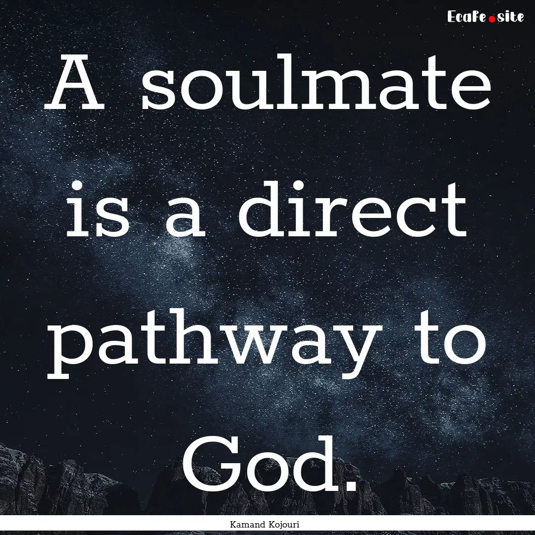 A soulmate is a direct pathway to God. : Quote by Kamand Kojouri