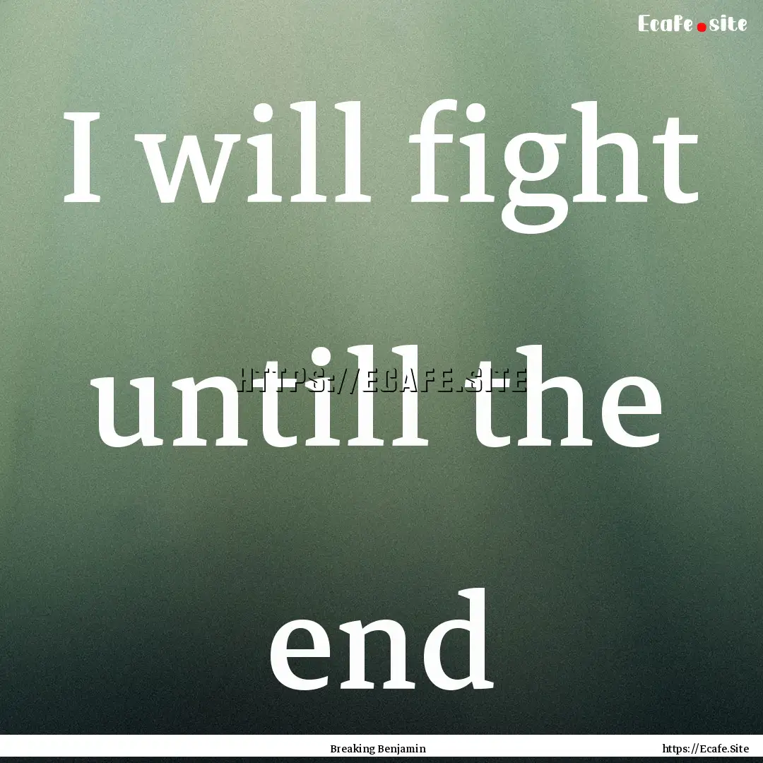 I will fight untill the end : Quote by Breaking Benjamin