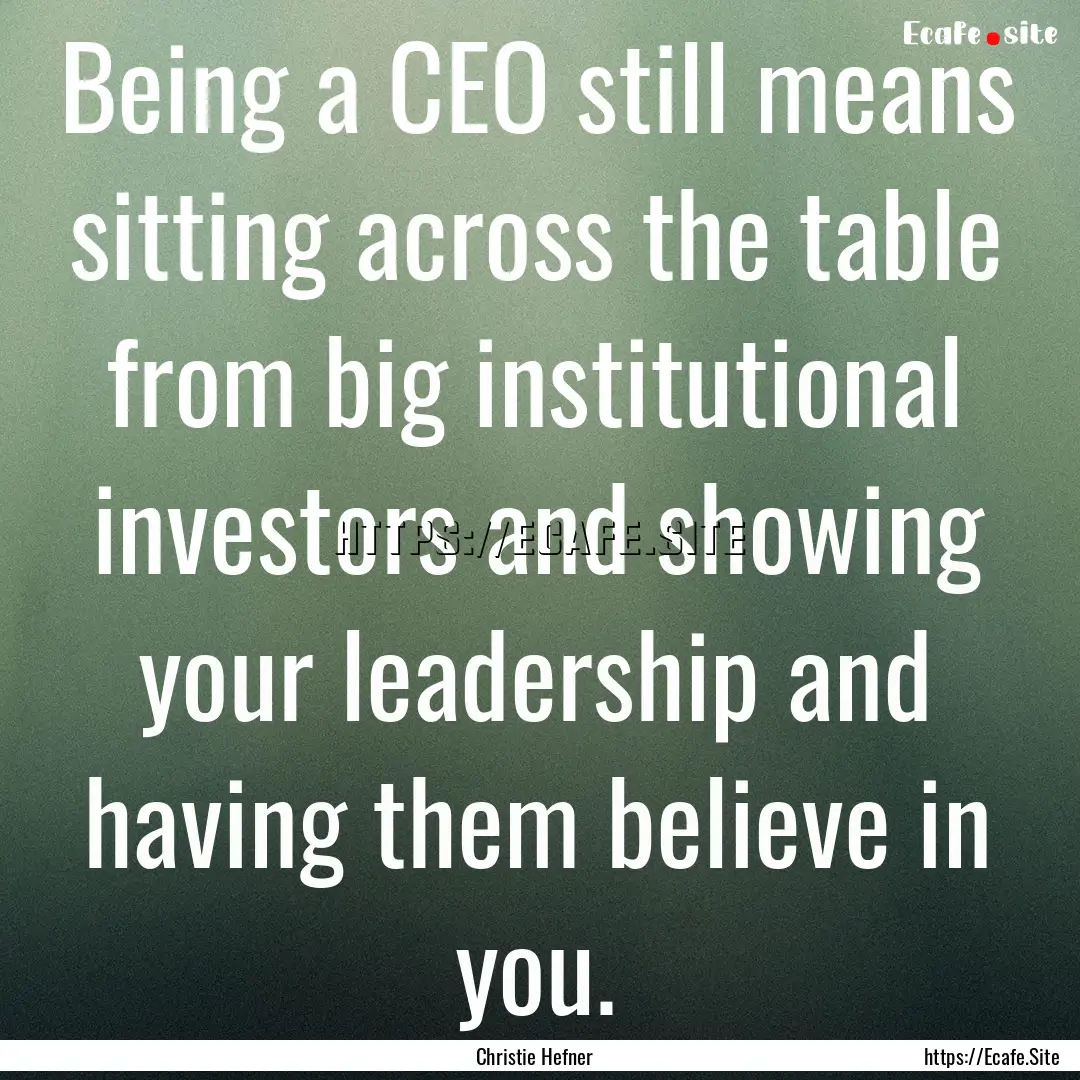 Being a CEO still means sitting across the.... : Quote by Christie Hefner