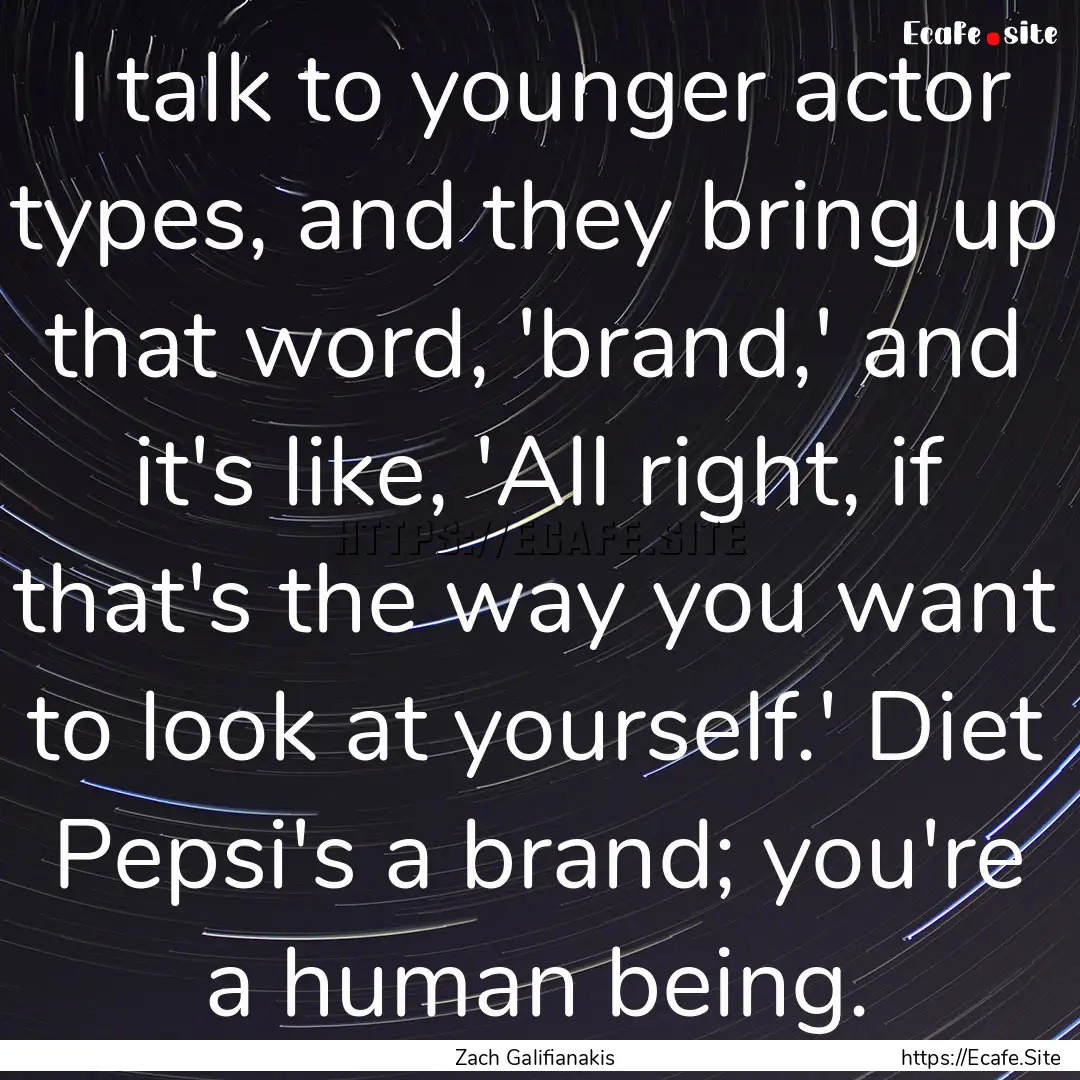 I talk to younger actor types, and they bring.... : Quote by Zach Galifianakis