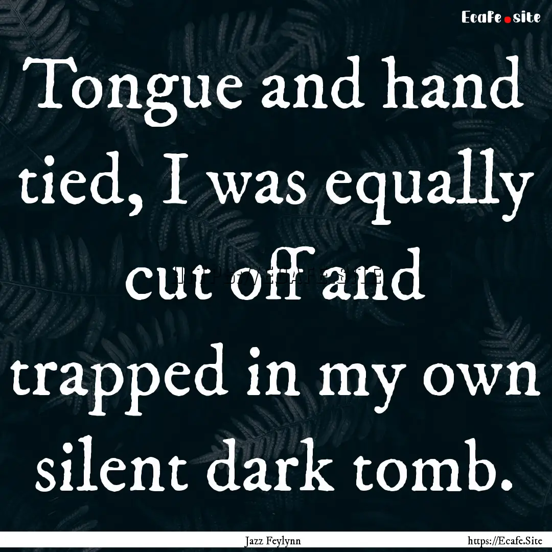 Tongue and hand tied, I was equally cut off.... : Quote by Jazz Feylynn