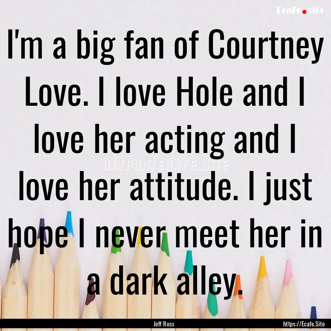 I'm a big fan of Courtney Love. I love Hole.... : Quote by Jeff Ross