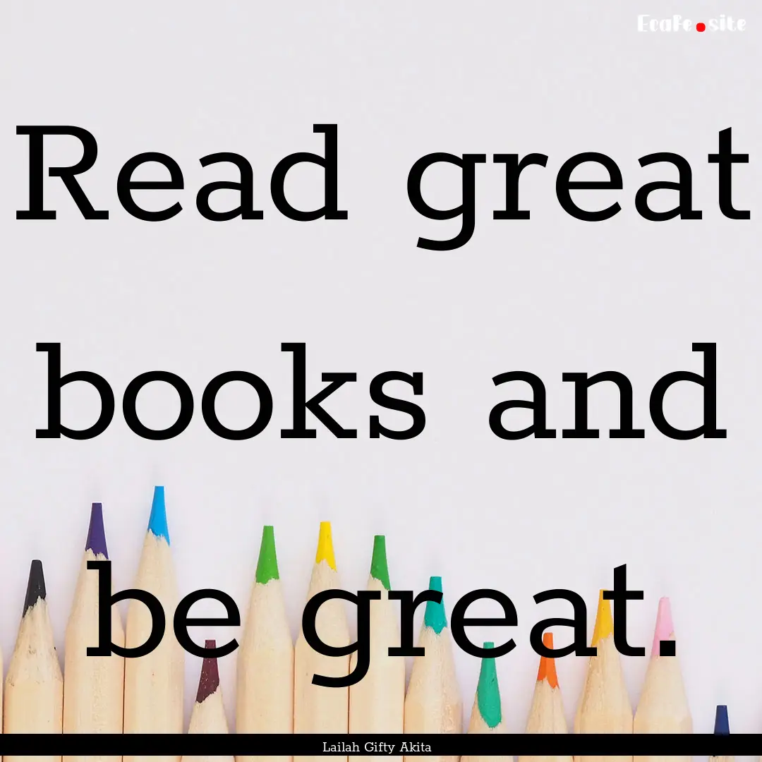 Read great books and be great. : Quote by Lailah Gifty Akita