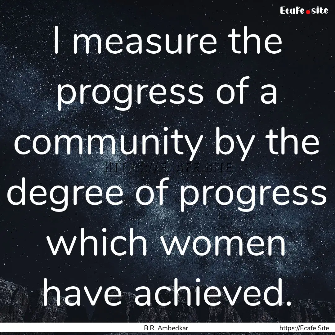 I measure the progress of a community by.... : Quote by B.R. Ambedkar