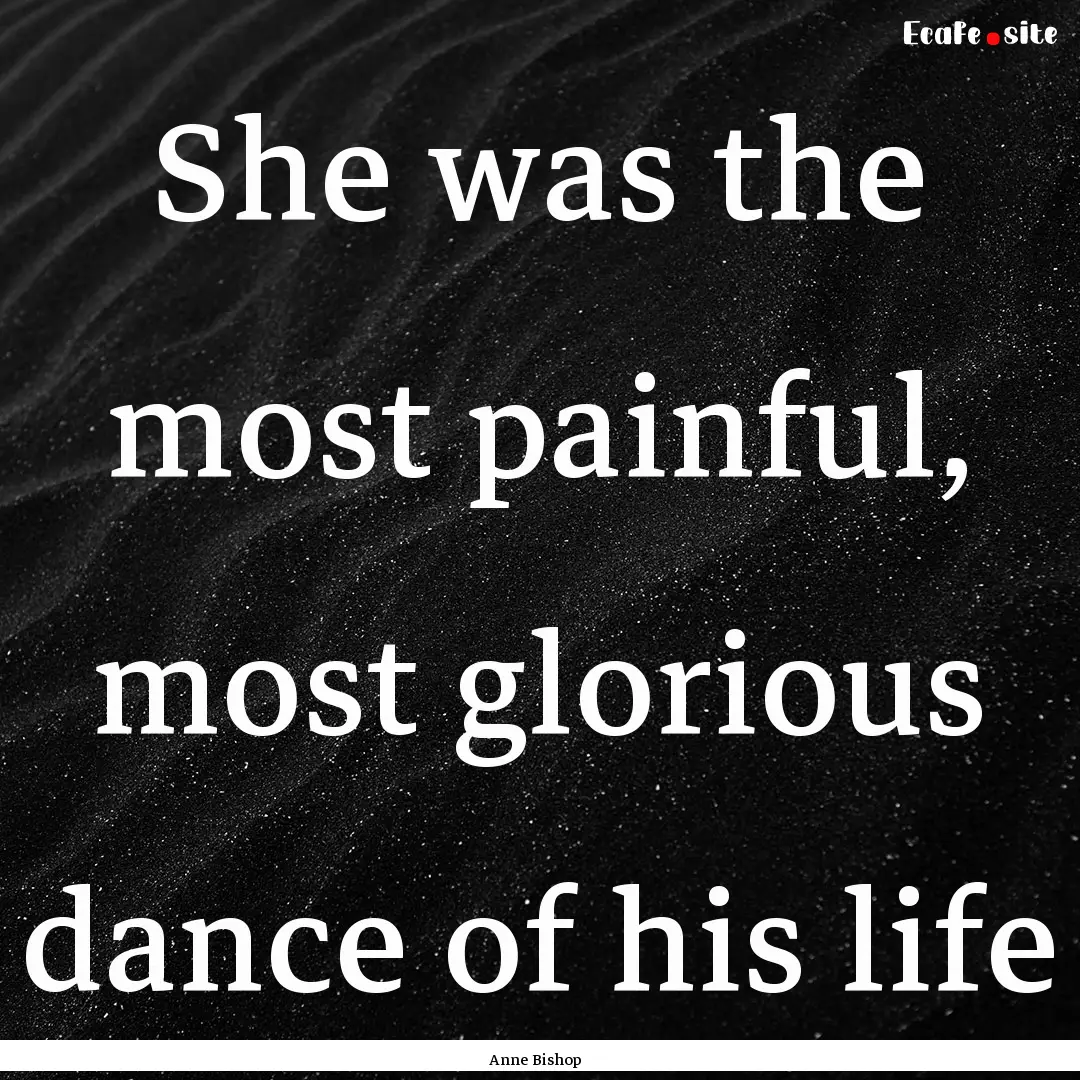 She was the most painful, most glorious dance.... : Quote by Anne Bishop