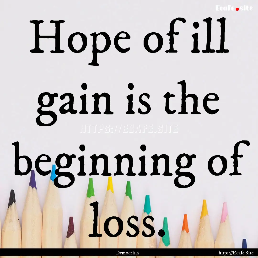 Hope of ill gain is the beginning of loss..... : Quote by Democritus