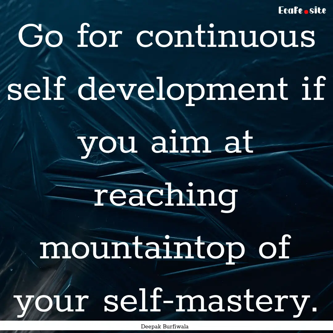 Go for continuous self development if you.... : Quote by Deepak Burfiwala