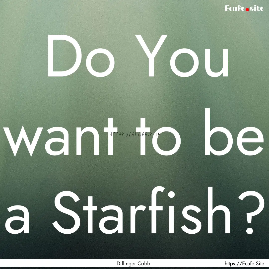 Do You want to be a Starfish? : Quote by Dillinger Cobb