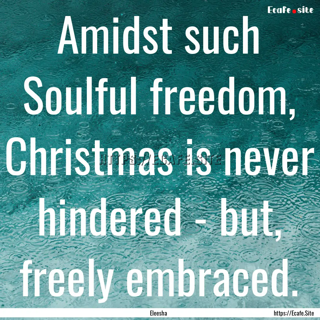 Amidst such Soulful freedom, Christmas is.... : Quote by Eleesha