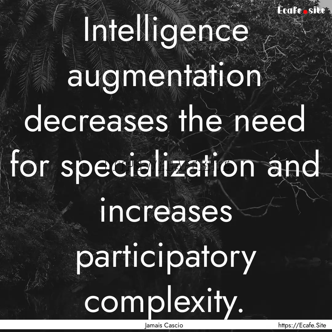 Intelligence augmentation decreases the need.... : Quote by Jamais Cascio