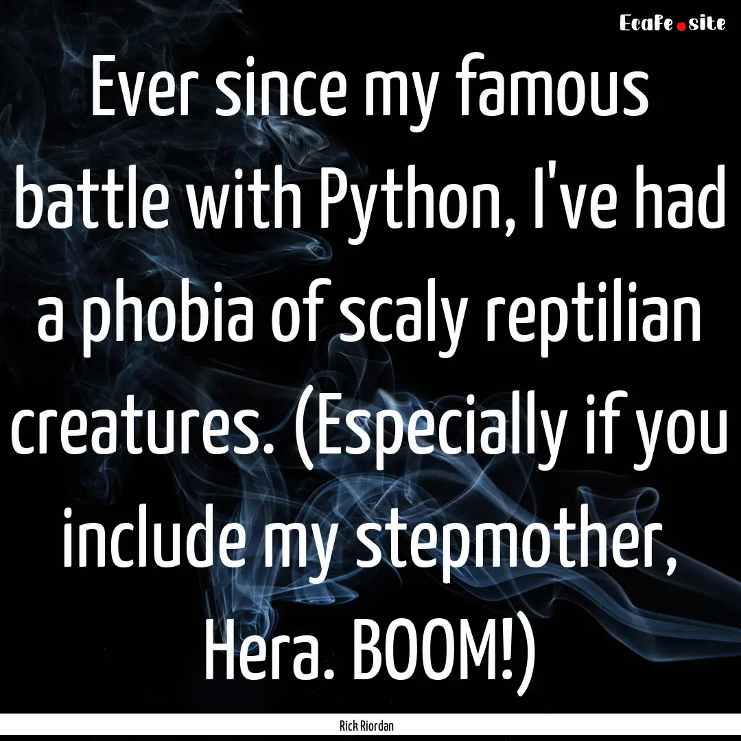 Ever since my famous battle with Python,.... : Quote by Rick Riordan