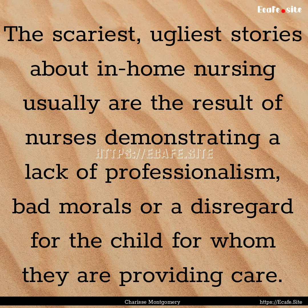 The scariest, ugliest stories about in-home.... : Quote by Charisse Montgomery