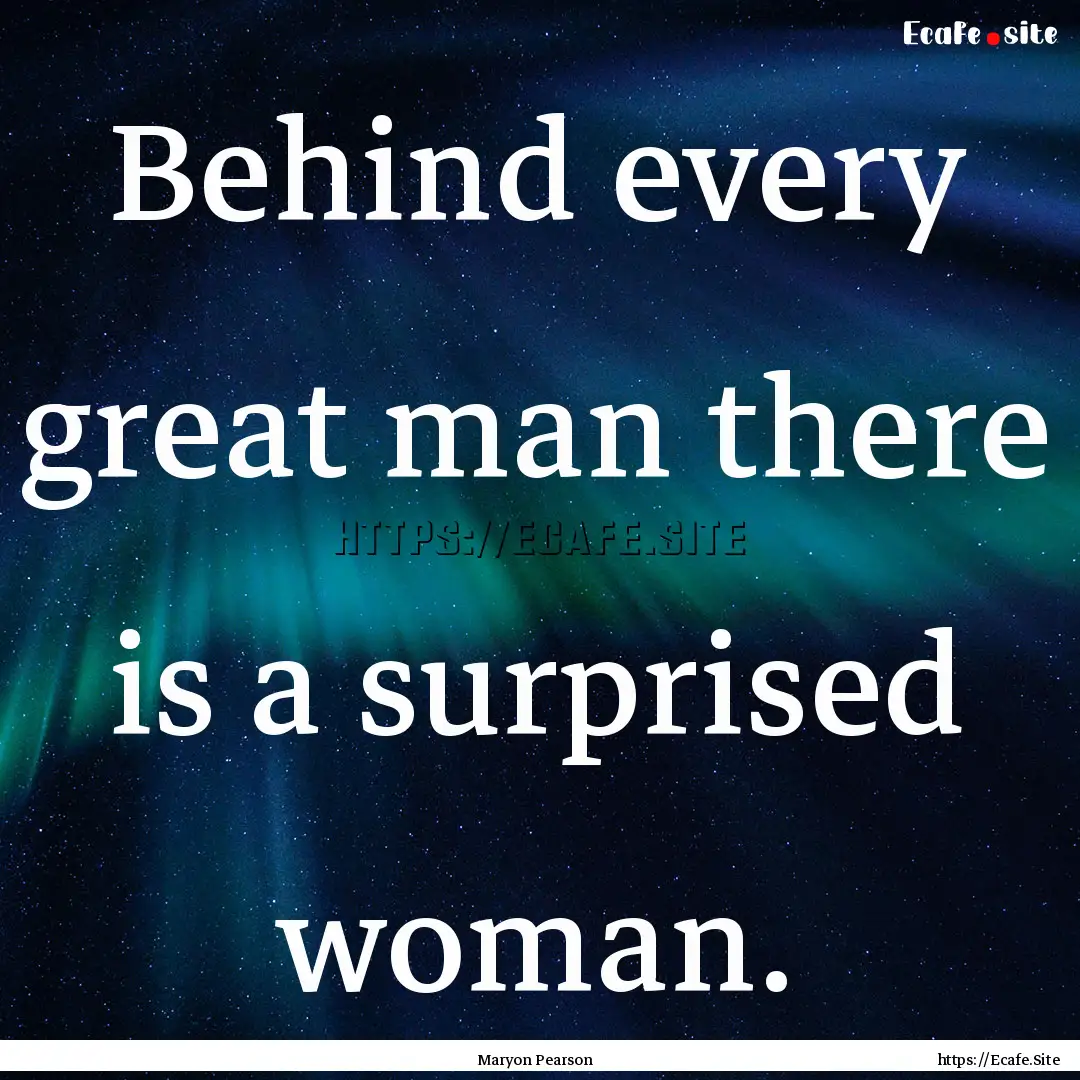 Behind every great man there is a surprised.... : Quote by Maryon Pearson