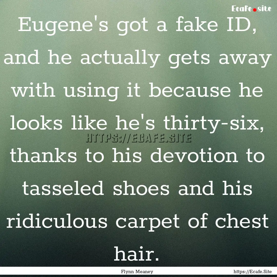 Eugene's got a fake ID, and he actually gets.... : Quote by Flynn Meaney